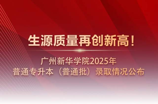 生源质量再创新高！广州新华学院2025年普通专升本（普通批）录取情况公布